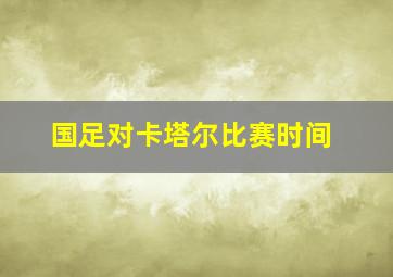 国足对卡塔尔比赛时间