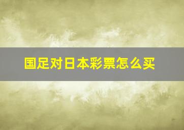 国足对日本彩票怎么买