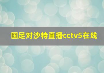 国足对沙特直播cctv5在线