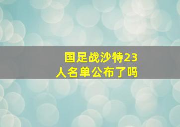 国足战沙特23人名单公布了吗