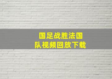 国足战胜法国队视频回放下载