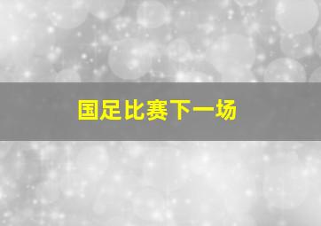 国足比赛下一场