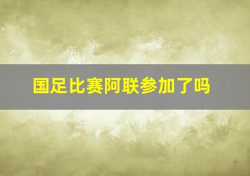 国足比赛阿联参加了吗