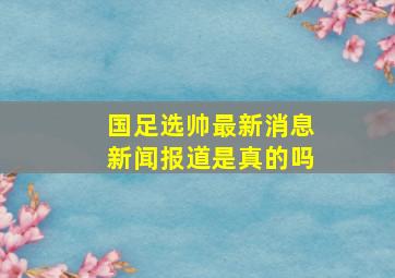 国足选帅最新消息新闻报道是真的吗