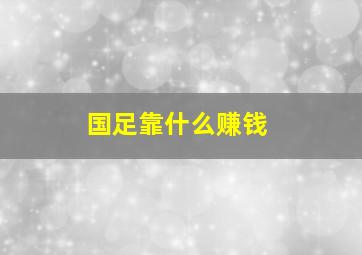 国足靠什么赚钱