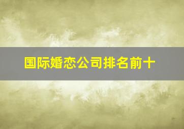 国际婚恋公司排名前十