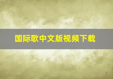 国际歌中文版视频下载