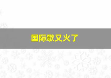 国际歌又火了