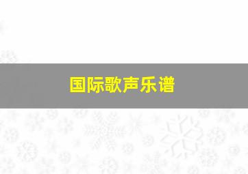 国际歌声乐谱