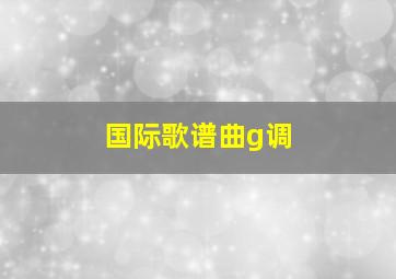 国际歌谱曲g调