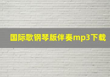 国际歌钢琴版伴奏mp3下载