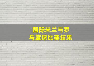 国际米兰与罗马篮球比赛结果