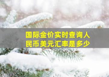 国际金价实时查询人民币美元汇率是多少