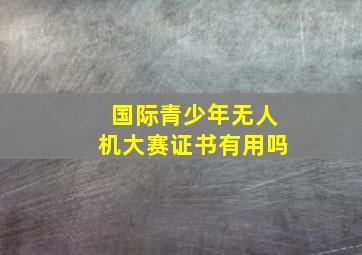 国际青少年无人机大赛证书有用吗