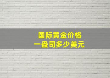 国际黄金价格一盎司多少美元