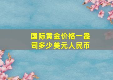 国际黄金价格一盎司多少美元人民币