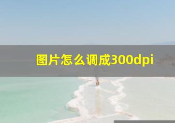 图片怎么调成300dpi