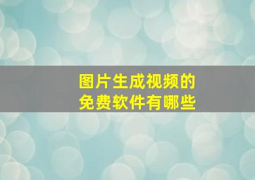 图片生成视频的免费软件有哪些