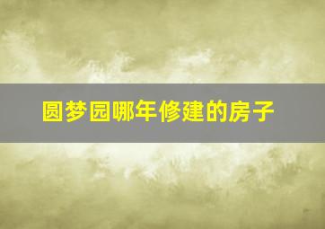 圆梦园哪年修建的房子