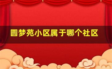 圆梦苑小区属于哪个社区