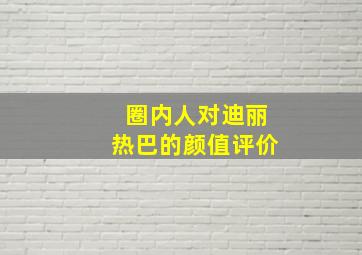 圈内人对迪丽热巴的颜值评价