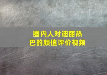 圈内人对迪丽热巴的颜值评价视频