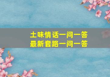 土味情话一问一答最新套路一问一答