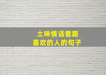 土味情话套路喜欢的人的句子