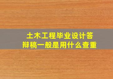 土木工程毕业设计答辩稿一般是用什么查重