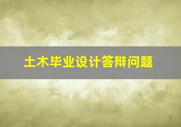 土木毕业设计答辩问题