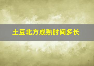 土豆北方成熟时间多长