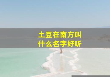 土豆在南方叫什么名字好听