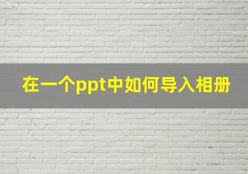 在一个ppt中如何导入相册