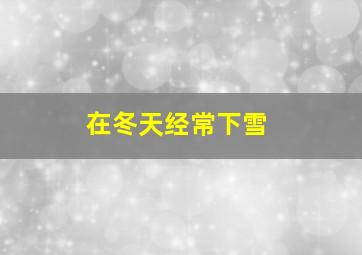 在冬天经常下雪