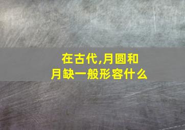 在古代,月圆和月缺一般形容什么