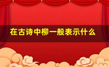 在古诗中柳一般表示什么