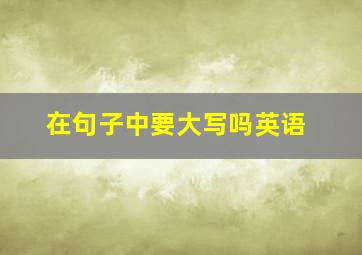 在句子中要大写吗英语