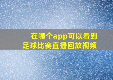 在哪个app可以看到足球比赛直播回放视频