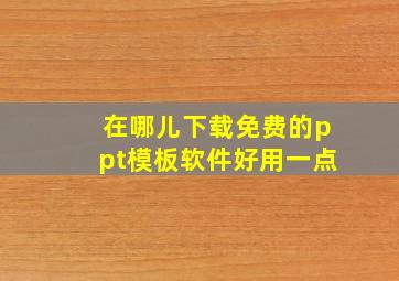 在哪儿下载免费的ppt模板软件好用一点