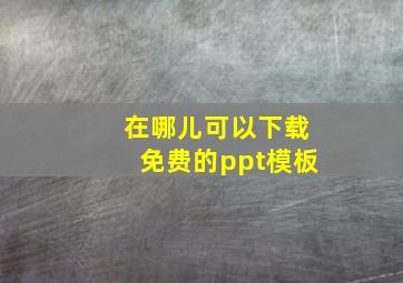 在哪儿可以下载免费的ppt模板