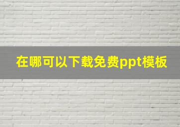 在哪可以下载免费ppt模板