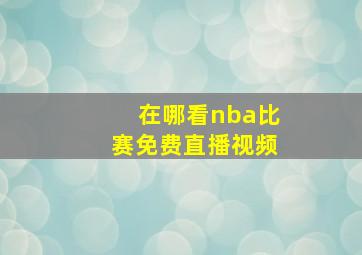 在哪看nba比赛免费直播视频