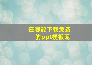 在哪能下载免费的ppt模板呢