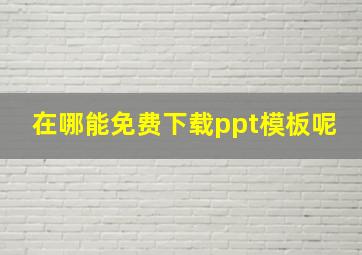 在哪能免费下载ppt模板呢