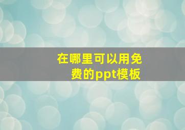 在哪里可以用免费的ppt模板