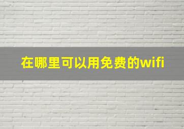 在哪里可以用免费的wifi