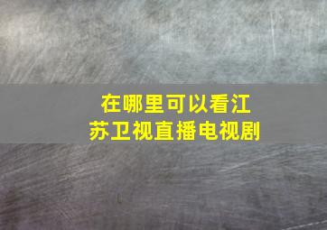 在哪里可以看江苏卫视直播电视剧