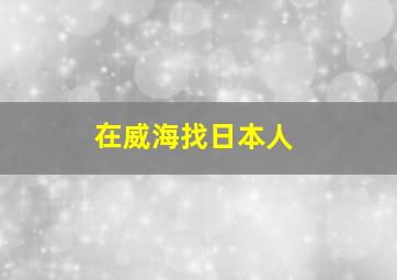 在威海找日本人