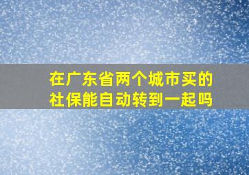 在广东省两个城市买的社保能自动转到一起吗