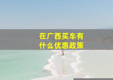 在广西买车有什么优惠政策